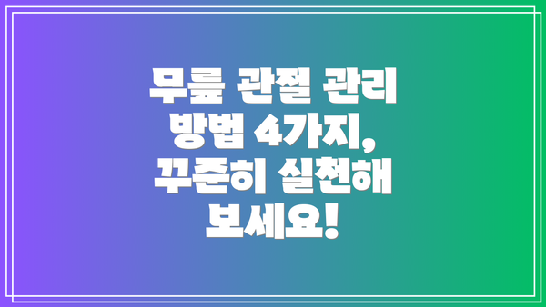 무릎 관절 관리 방법 4가지, 꾸준히 실천해 보세요!