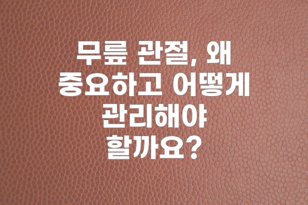 무릎 관절, 왜 중요하고 어떻게 관리해야 할까요?