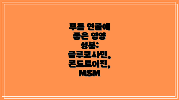 무릎 연골에 좋은 영양 성분: 글루코사민, 콘드로이친, MSM