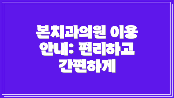 본치과의원 이용 안내: 편리하고 간편하게
