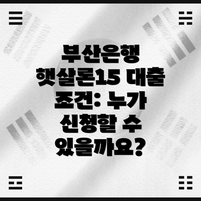 부산은행 햇살론15 대출 조건: 누가 신청할 수 있을까요?
