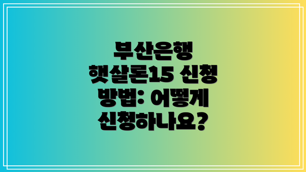 부산은행 햇살론15 신청 방법: 어떻게 신청하나요?