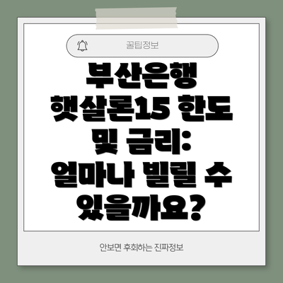 부산은행 햇살론15 한도 및 금리: 얼마나 빌릴 수 있을까요?