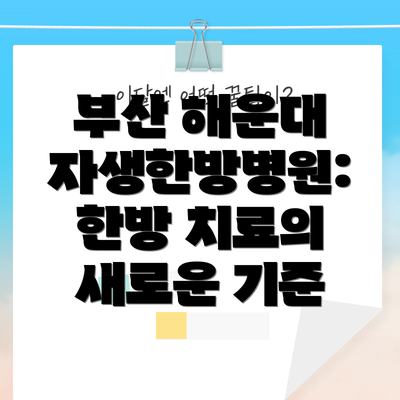 부산 해운대 자생한방병원: 한방 치료의 새로운 기준