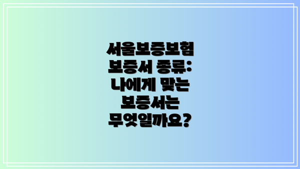 서울보증보험 보증서 종류: 나에게 맞는 보증서는 무엇일까요?