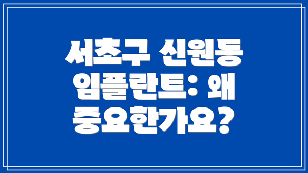 서초구 신원동 임플란트: 왜 중요한가요?