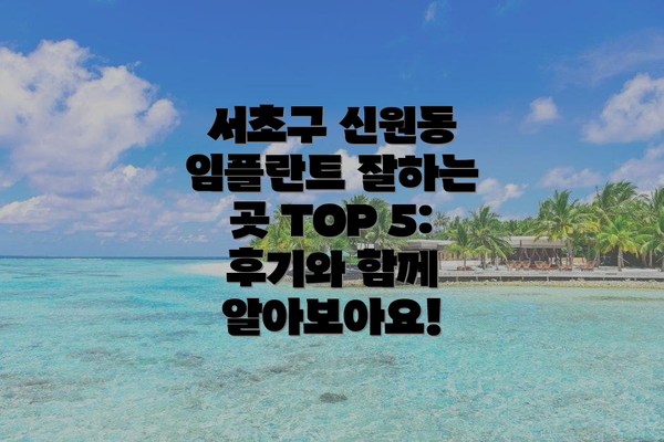 서초구 신원동 임플란트 잘하는 곳 TOP 5: 후기와 함께 알아보아요!