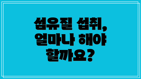 섬유질 섭취, 얼마나 해야 할까요?