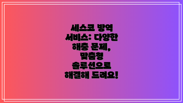 세스코 방역 서비스: 다양한 해충 문제, 맞춤형 솔루션으로 해결해 드려요!