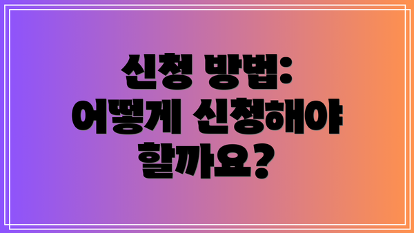 신청 방법: 어떻게 신청해야 할까요?