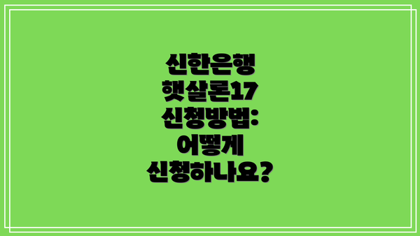 신한은행 햇살론17 신청방법: 어떻게 신청하나요?