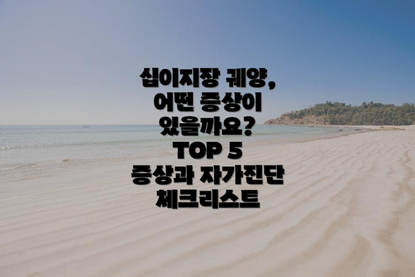 십이지장 궤양, 어떤 증상이 있을까요? TOP 5 증상과 자가진단 체크리스트