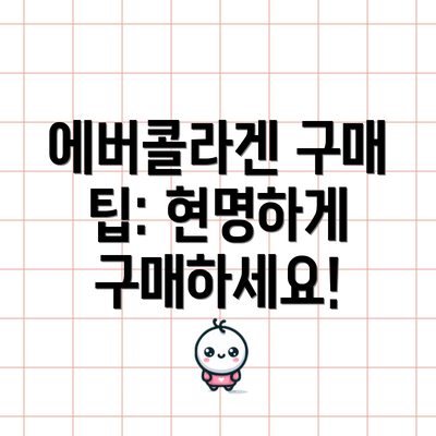 에버콜라겐 구매 팁: 현명하게 구매하세요!