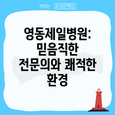 영동제일병원: 믿음직한 전문의와 쾌적한 환경