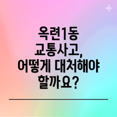 옥련1동 교통사고, 어떻게 대처해야 할까요?