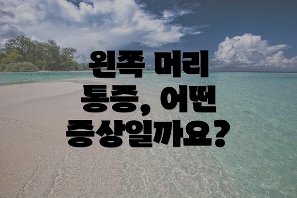 왼쪽 머리 통증, 어떤 증상일까요?