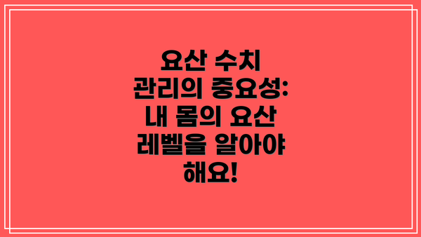 요산 수치 관리의 중요성: 내 몸의 요산 레벨을 알아야 해요!
