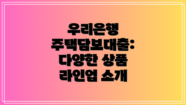 우리은행 주택담보대출: 다양한 상품 라인업 소개