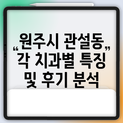 원주시 관설동 각 치과별 특징 및 후기 분석