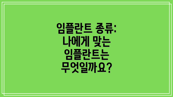 임플란트 종류: 나에게 맞는 임플란트는 무엇일까요?