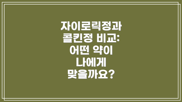 자이로릭정과 콜킨정 비교: 어떤 약이 나에게 맞을까요?