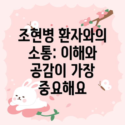 조현병 환자와의 소통: 이해와 공감이 가장 중요해요