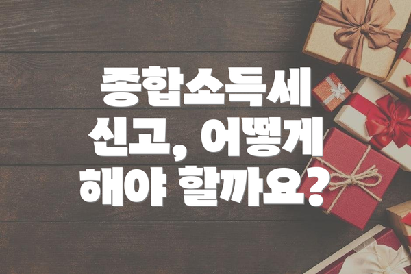 종합소득세 신고, 어떻게 해야 할까요?