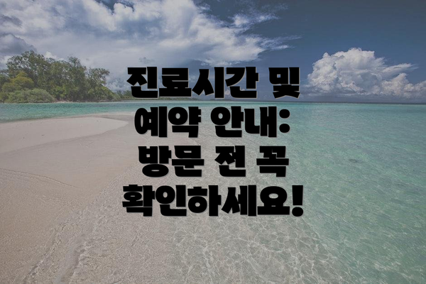 진료시간 및 예약 안내: 방문 전 꼭 확인하세요!