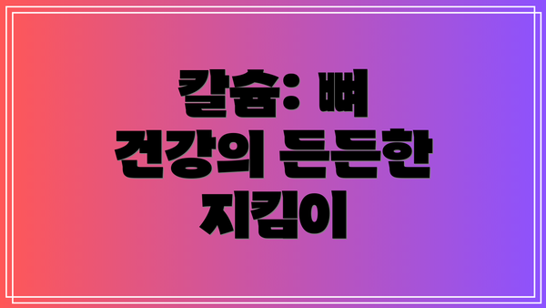 칼슘: 뼈 건강의 든든한 지킴이