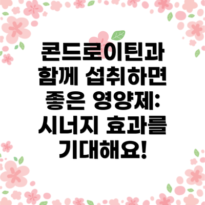콘드로이틴과 함께 섭취하면 좋은 영양제: 시너지 효과를 기대해요!