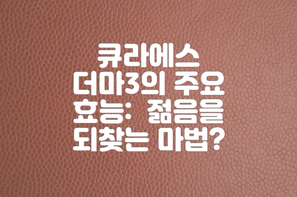 큐라에스 더마3의 주요 효능: 젊음을 되찾는 마법?