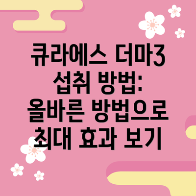 큐라에스 더마3 섭취 방법: 올바른 방법으로 최대 효과 보기