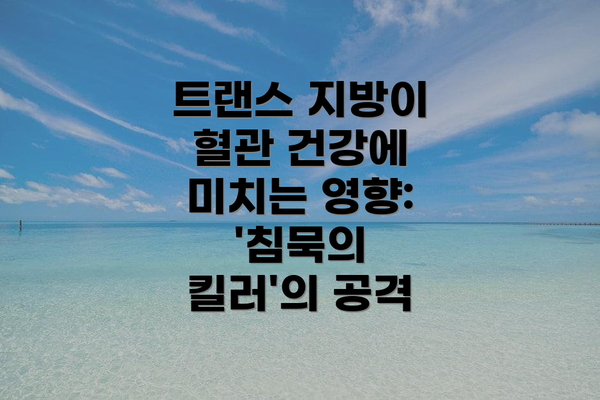 트랜스 지방이 혈관 건강에 미치는 영향: '침묵의 킬러'의 공격