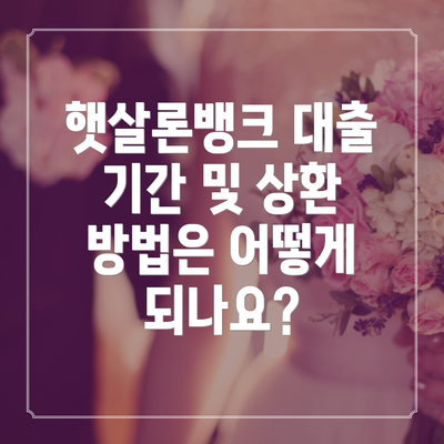 햇살론뱅크 대출 기간 및 상환 방법은 어떻게 되나요?