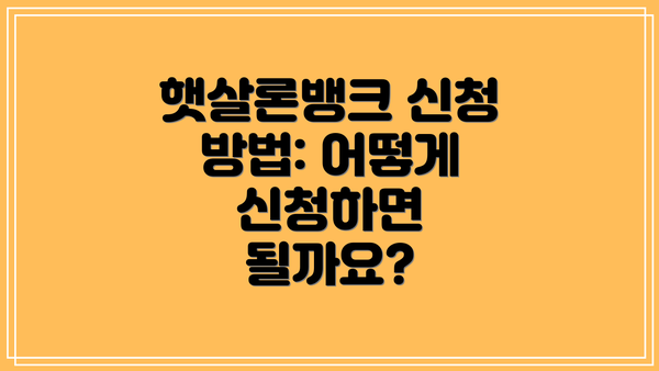 햇살론뱅크 신청 방법: 어떻게 신청하면 될까요?