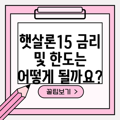햇살론15 금리 및 한도는 어떻게 될까요?