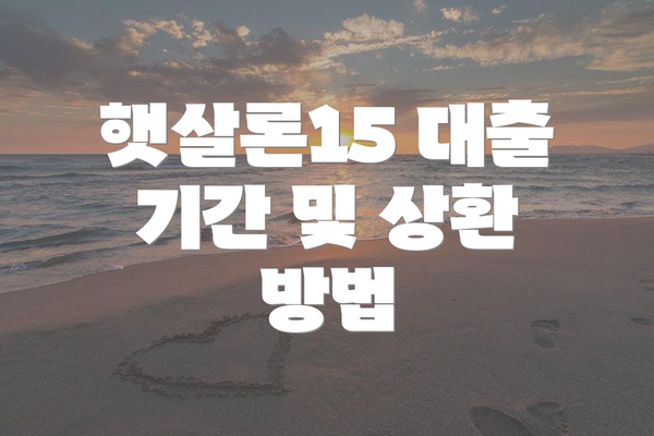 햇살론15 대출 기간 및 상환 방법