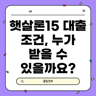 햇살론15 대출 조건, 누가 받을 수 있을까요?