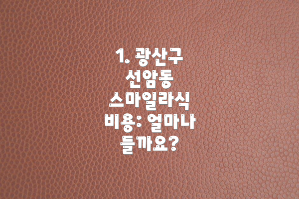 1. 광산구 선암동 스마일라식 비용: 얼마나 들까요?