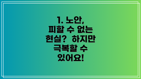 1. 노안, 피할 수 없는 현실? 하지만 극복할 수 있어요!