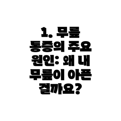 1. 무릎 통증의 주요 원인: 왜 내 무릎이 아픈 걸까요?