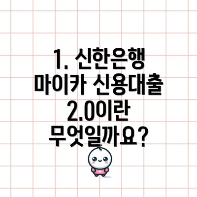 1. 신한은행 마이카 신용대출 2.0이란 무엇일까요?