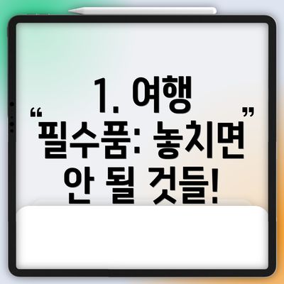 1. 여행 필수품: 놓치면 안 될 것들!