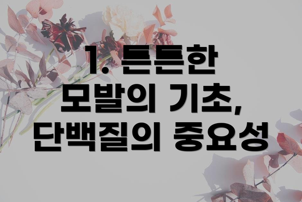 1. 튼튼한 모발의 기초, 단백질의 중요성