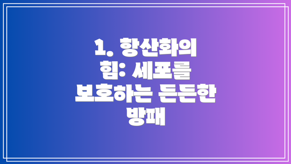 1. 항산화의 힘: 세포를 보호하는 든든한 방패