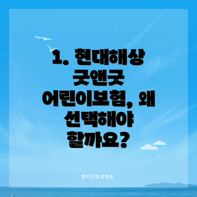1. 현대해상 굿앤굿 어린이보험, 왜 선택해야 할까요?