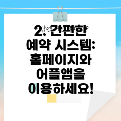 2. 간편한 예약 시스템: 홈페이지와 어플앱을 이용하세요!