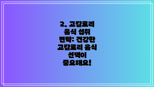 2. 고칼로리 음식 섭취 전략: 건강한 고칼로리 음식 선택이 중요해요!