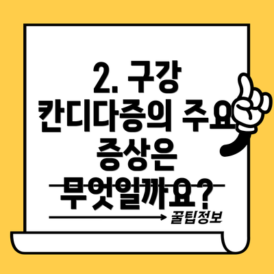 2. 구강 칸디다증의 주요 증상은 무엇일까요?