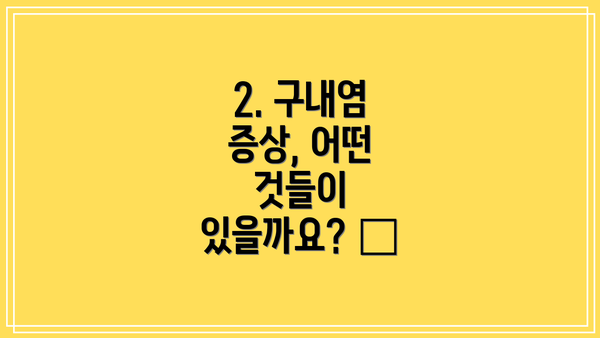 2. 구내염 증상, 어떤 것들이 있을까요? 😫